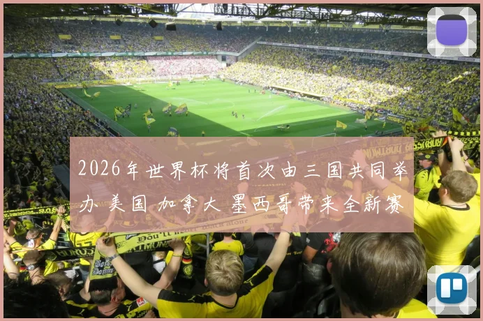 2026年世界杯将首次由三国共同举办 美国 加拿大 墨西哥带来全新赛事体验