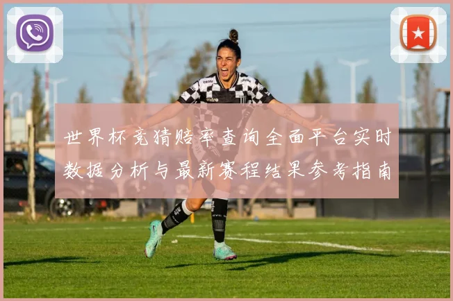 世界杯竞猜赔率查询全面平台实时数据分析与最新赛程结果参考指南