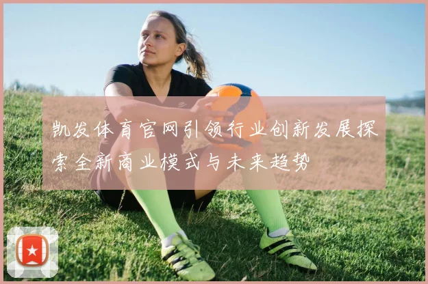 凯发体育官网引领行业创新发展探索全新商业模式与未来趋势