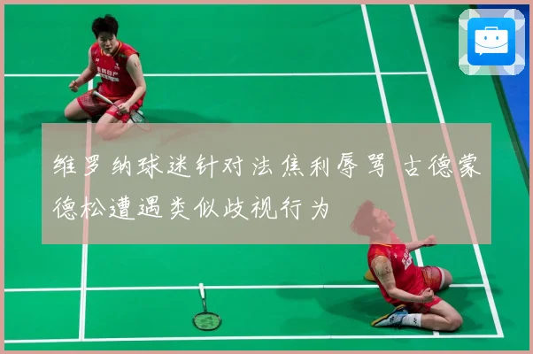 维罗纳球迷针对法焦利辱骂 古德蒙德松遭遇类似歧视行为