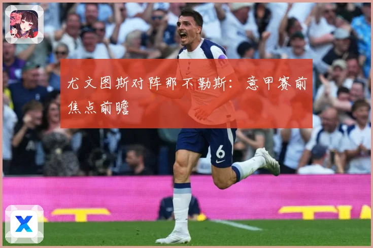 尤文图斯对阵那不勒斯：意甲赛前焦点前瞻