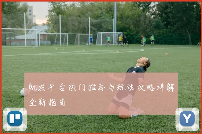 凯发平台热门推荐与玩法攻略详解全新指南