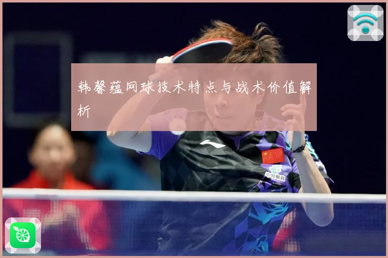 韩馨蕴网球技术特点与战术价值解析