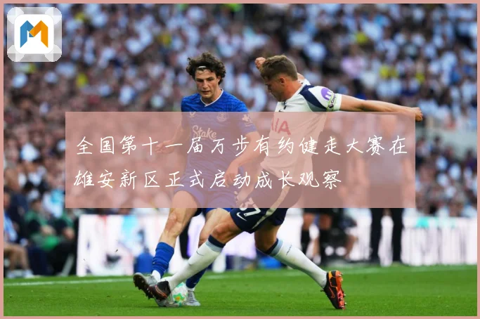 全国第十一届万步有约健走大赛在雄安新区正式启动成长观察