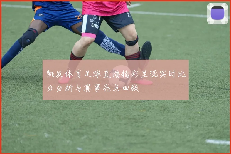 凯发体育足球直播精彩呈现实时比分分析与赛事亮点回顾