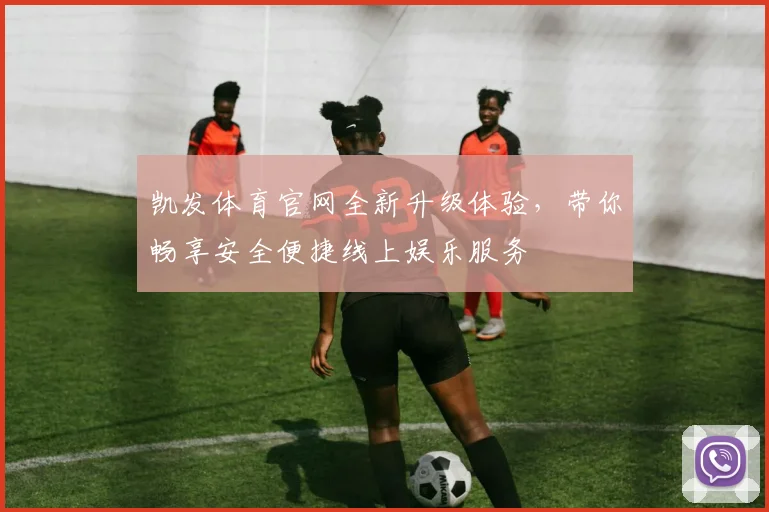 凯发体育官网全新升级体验，带你畅享安全便捷线上娱乐服务