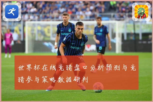 世界杯在线竞猜盘口分析预测与竞猜参与策略数据研判