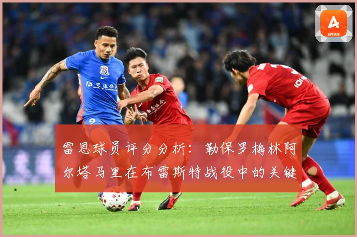 雷恩球员评分分析：勒保罗梅林阿尔塔马里在布雷斯特战役中的关键表现