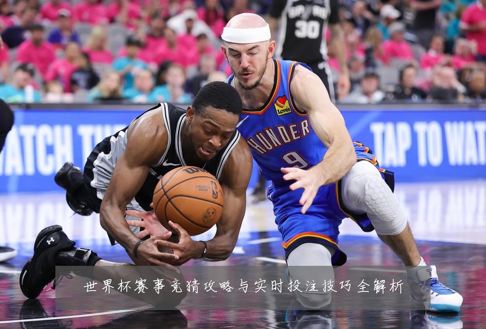 世界杯赛事竞猜攻略与实时投注技巧全解析