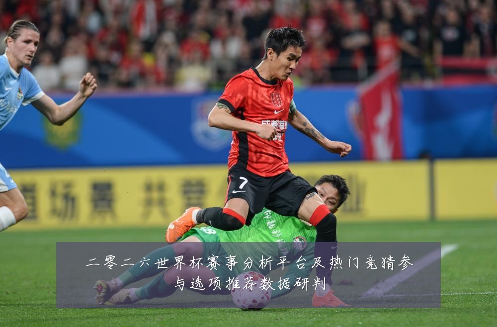 二零二六世界杯赛事分析平台及热门竞猜参与选项推荐数据研判