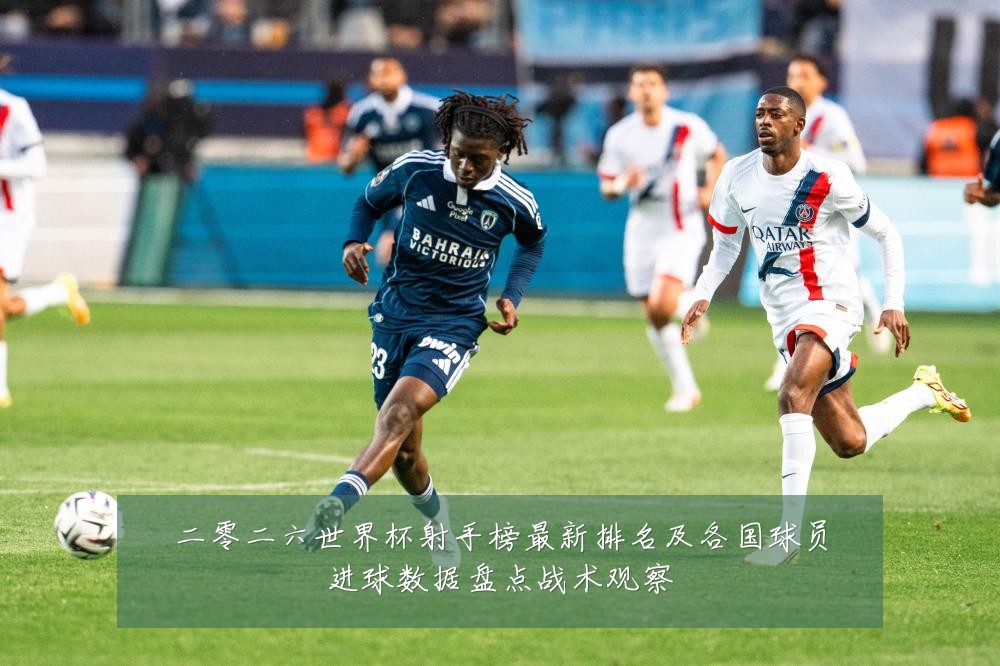 二零二六世界杯射手榜最新排名及各国球员进球数据盘点战术观察