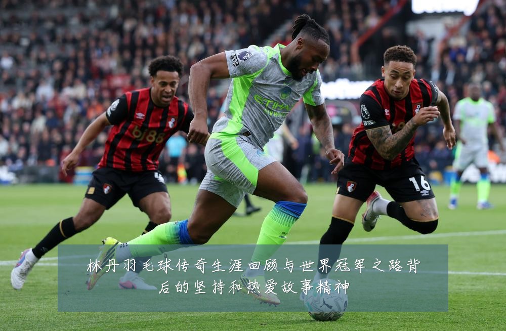 林丹羽毛球传奇生涯回顾与世界冠军之路背后的坚持和热爱故事精神